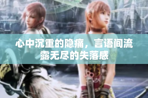 心中沉重的隐痛，言语间流露无尽的失落感