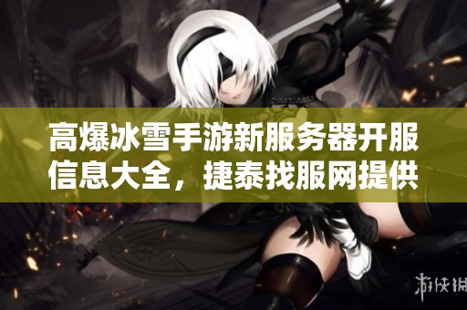 高爆冰雪手游新服务器开服信息大全，捷泰找服网提供最新动态
