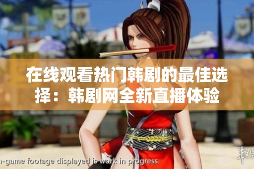 在线观看热门韩剧的最佳选择：韩剧网全新直播体验