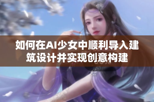 如何在AI少女中顺利导入建筑设计并实现创意构建