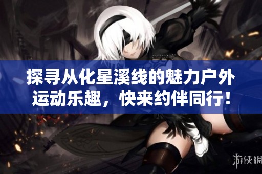 探寻从化星溪线的魅力户外运动乐趣，快来约伴同行！