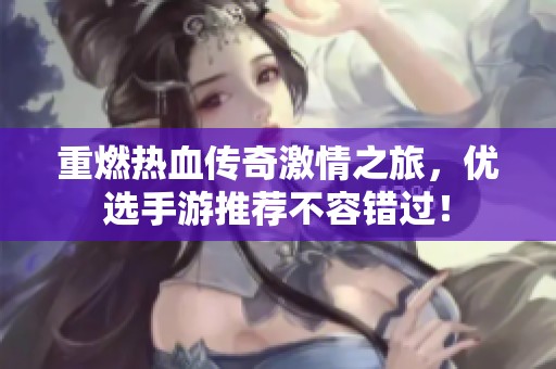 重燃热血传奇激情之旅，优选手游推荐不容错过！