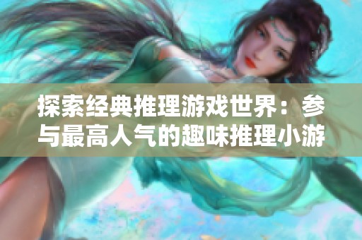 探索经典推理游戏世界：参与最高人气的趣味推理小游戏排行榜