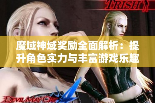 魔域神域奖励全面解析：提升角色实力与丰富游戏乐趣的必备要素