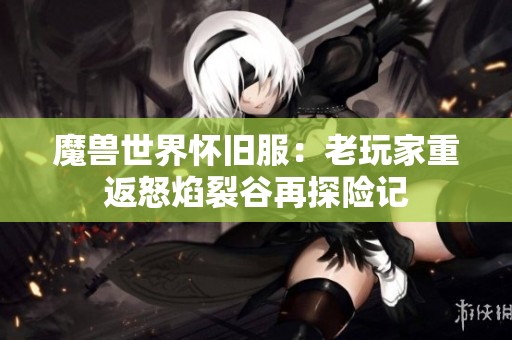 魔兽世界怀旧服：老玩家重返怒焰裂谷再探险记