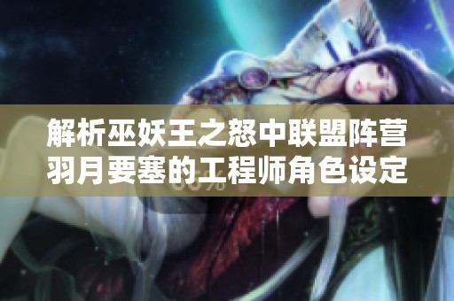 解析巫妖王之怒中联盟阵营羽月要塞的工程师角色设定与存在性