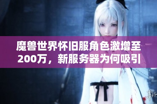 魔兽世界怀旧服角色激增至200万，新服务器为何吸引众多玩家活跃