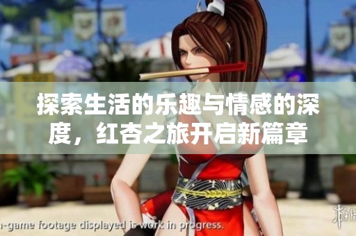 探索生活的乐趣与情感的深度，红杏之旅开启新篇章