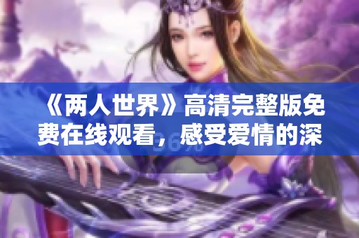 《两人世界》高清完整版免费在线观看，感受爱情的深度与美丽