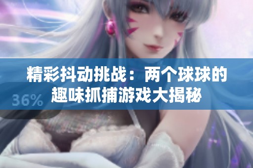 精彩抖动挑战：两个球球的趣味抓捕游戏大揭秘