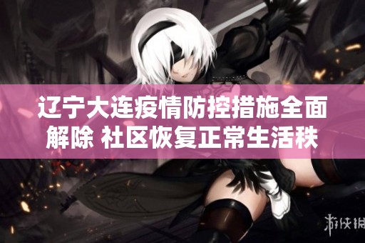 辽宁大连疫情防控措施全面解除 社区恢复正常生活秩序