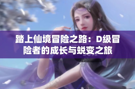 踏上仙境冒险之路：D级冒险者的成长与蜕变之旅