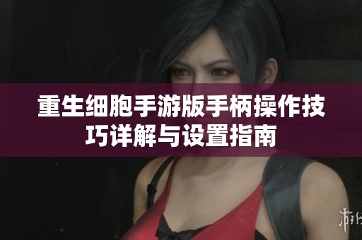 重生细胞手游版手柄操作技巧详解与设置指南