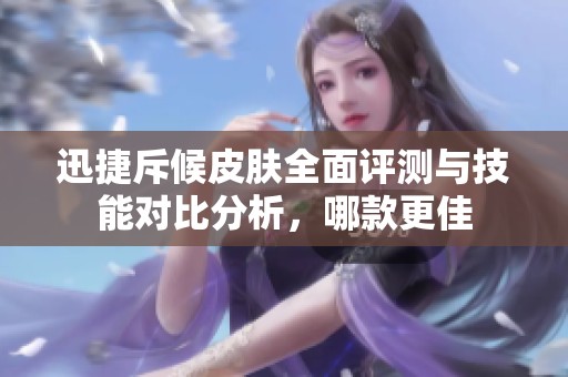 迅捷斥候皮肤全面评测与技能对比分析，哪款更佳