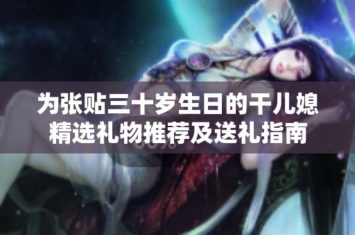 为张贴三十岁生日的干儿媳精选礼物推荐及送礼指南