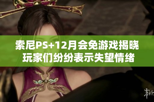 索尼PS+12月会免游戏揭晓 玩家们纷纷表示失望情绪显著