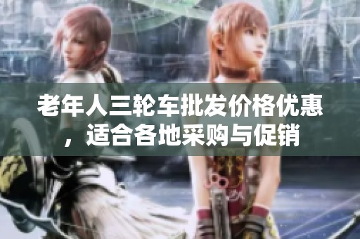 老年人三轮车批发价格优惠，适合各地采购与促销