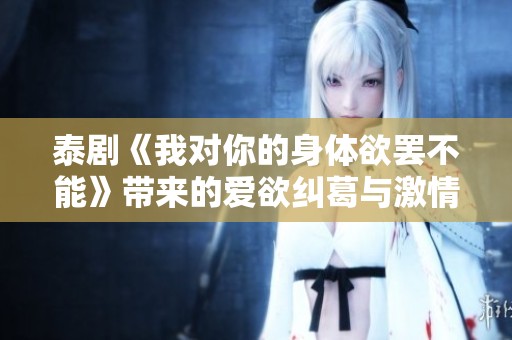 泰剧《我对你的身体欲罢不能》带来的爱欲纠葛与激情碰撞