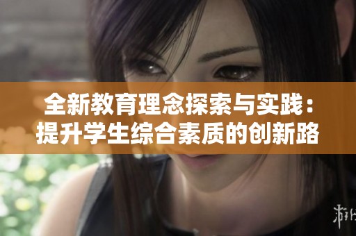 全新教育理念探索与实践：提升学生综合素质的创新路径