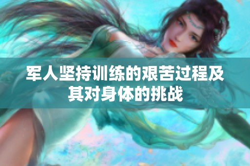 军人坚持训练的艰苦过程及其对身体的挑战