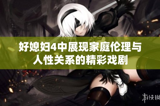 好媳妇4中展现家庭伦理与人性关系的精彩戏剧