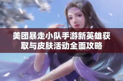 美团暴走小队手游新英雄获取与皮肤活动全面攻略
