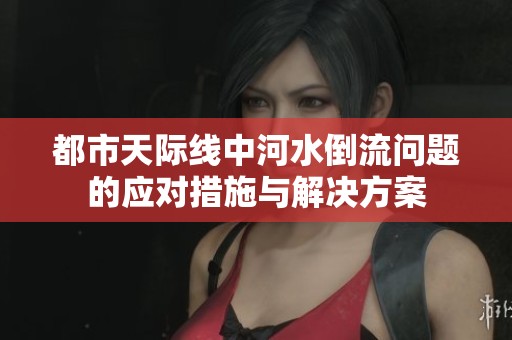 都市天际线中河水倒流问题的应对措施与解决方案