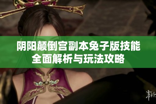阴阳颠倒宫副本兔子版技能全面解析与玩法攻略