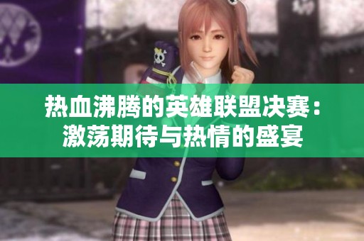 热血沸腾的英雄联盟决赛：激荡期待与热情的盛宴