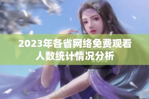 2023年各省网络免费观看人数统计情况分析