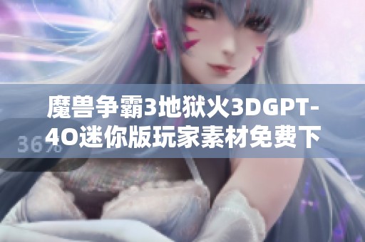 魔兽争霸3地狱火3DGPT-4O迷你版玩家素材免费下载与分享