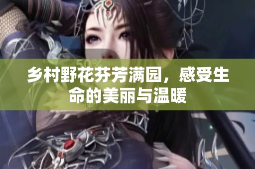 乡村野花芬芳满园，感受生命的美丽与温暖