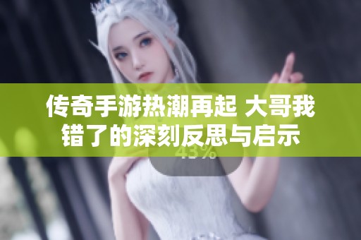 传奇手游热潮再起 大哥我错了的深刻反思与启示