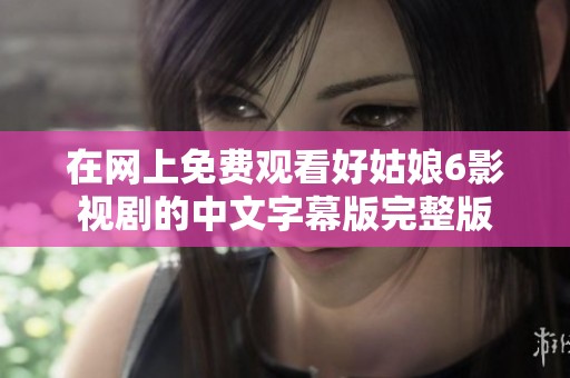 在网上免费观看好姑娘6影视剧的中文字幕版完整版
