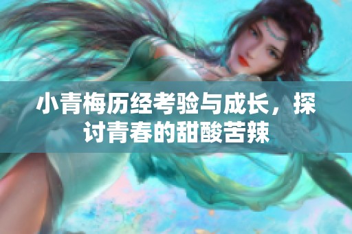 小青梅历经考验与成长，探讨青春的甜酸苦辣
