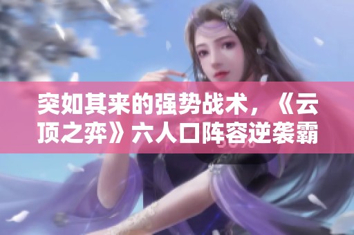 突如其来的强势战术，《云顶之弈》六人口阵容逆袭霸主地位