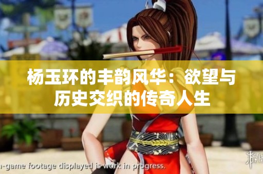 杨玉环的丰韵风华：欲望与历史交织的传奇人生