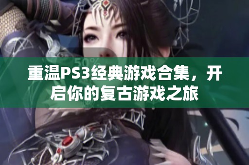 重温PS3经典游戏合集，开启你的复古游戏之旅