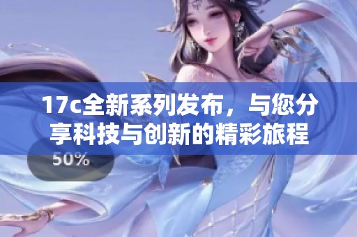 17c全新系列发布，与您分享科技与创新的精彩旅程
