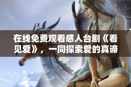 在线免费观看感人台剧《看见爱》，一同探索爱的真谛