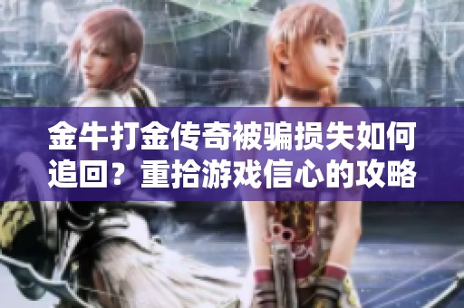 金牛打金传奇被骗损失如何追回？重拾游戏信心的攻略与建议