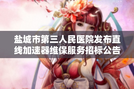 盐城市第三人民医院发布直线加速器维保服务招标公告