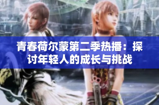 青春荷尔蒙第二季热播：探讨年轻人的成长与挑战