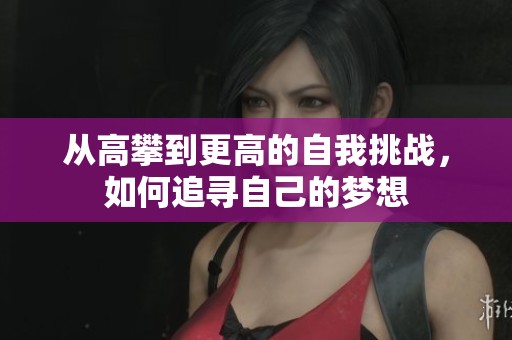 从高攀到更高的自我挑战，如何追寻自己的梦想