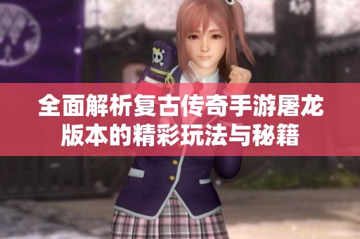 全面解析复古传奇手游屠龙版本的精彩玩法与秘籍