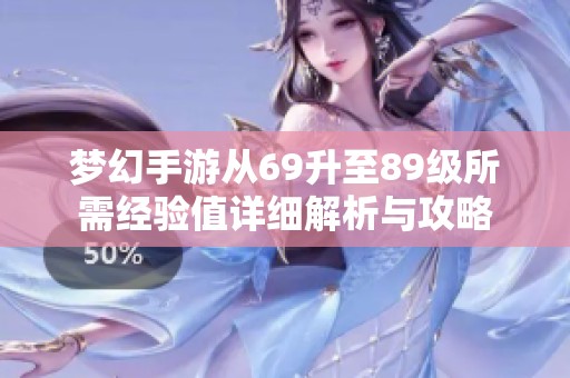 梦幻手游从69升至89级所需经验值详细解析与攻略