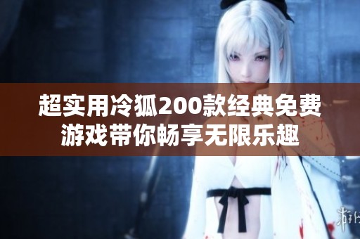 超实用冷狐200款经典免费游戏带你畅享无限乐趣