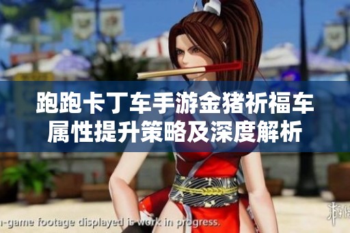 跑跑卡丁车手游金猪祈福车属性提升策略及深度解析