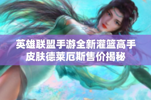 英雄联盟手游全新灌篮高手皮肤德莱厄斯售价揭秘