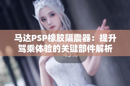 马达PSP橡胶隔震器：提升驾乘体验的关键部件解析